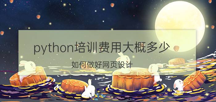 python培训费用大概多少 如何做好网页设计？